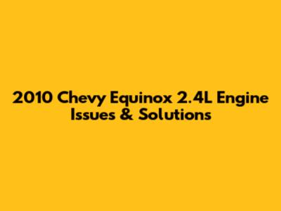 2010 Chevy Equinox 2.4L Engine Issues & Solutions