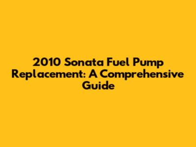 2010 Sonata Fuel Pump Replacement: A Comprehensive Guide