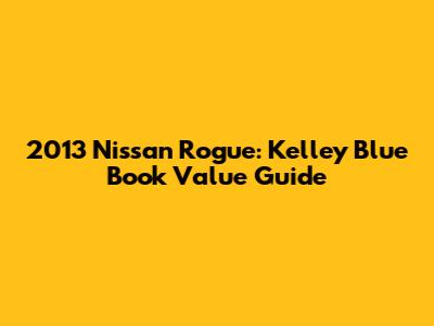 2013 Nissan Rogue: Kelley Blue Book Value Guide