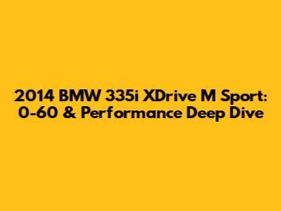 2014 BMW 335i XDrive M Sport: 0-60 & Performance Deep Dive