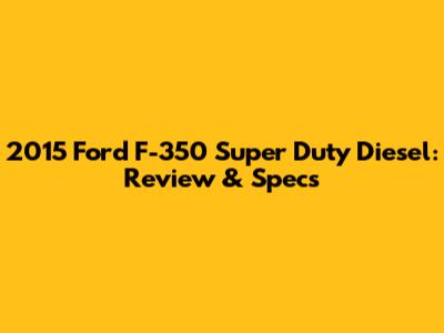 2015 Ford F-350 Super Duty Diesel: Review & Specs
