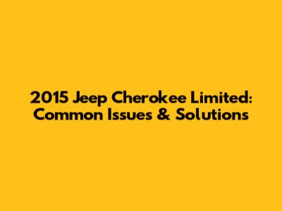 2015 Jeep Cherokee Limited: Common Issues & Solutions
