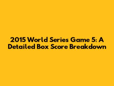 2015 World Series Game 5: A Detailed Box Score Breakdown