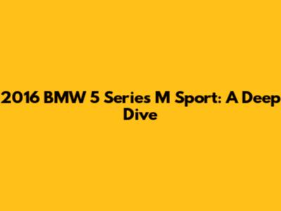 2016 BMW 5 Series M Sport: A Deep Dive
