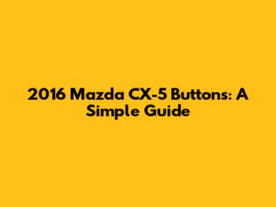 2016 Mazda CX-5 Buttons: A Simple Guide