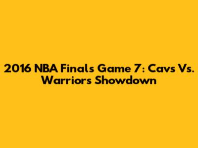 2016 NBA Finals Game 7: Cavs Vs. Warriors Showdown