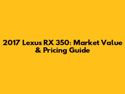 2017 Lexus RX 350: Market Value & Pricing Guide