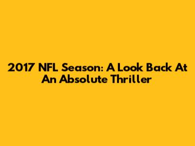 2017 NFL Season: A Look Back At An Absolute Thriller