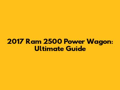 2017 Ram 2500 Power Wagon: Ultimate Guide