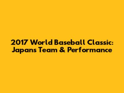 2017 World Baseball Classic: Japan's Team & Performance
