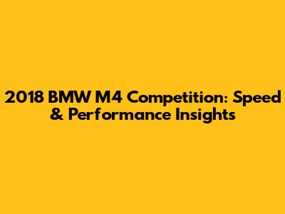 2018 BMW M4 Competition: Speed & Performance Insights