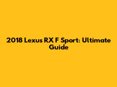 2018 Lexus RX F Sport: Ultimate Guide