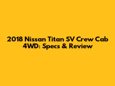 2018 Nissan Titan SV Crew Cab 4WD: Specs & Review