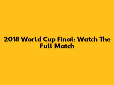 2018 World Cup Final: Watch The Full Match