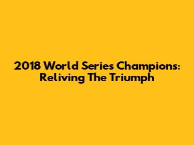 2018 World Series Champions: Reliving The Triumph