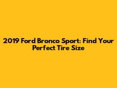 2019 Ford Bronco Sport: Find Your Perfect Tire Size
