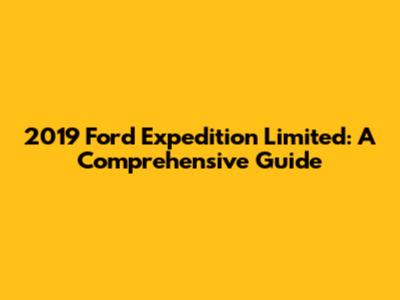 2019 Ford Expedition Limited: A Comprehensive Guide