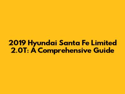 2019 Hyundai Santa Fe Limited 2.0T: A Comprehensive Guide