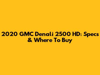 2020 GMC Denali 2500 HD: Specs & Where To Buy