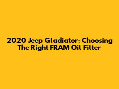 2020 Jeep Gladiator: Choosing The Right FRAM Oil Filter