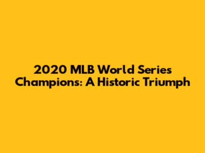 2020 MLB World Series Champions: A Historic Triumph