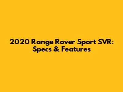 2020 Range Rover Sport SVR: Specs & Features