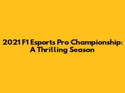 2021 F1 Esports Pro Championship: A Thrilling Season