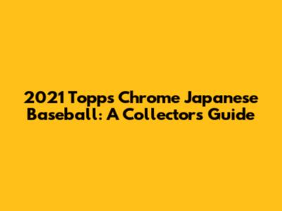 2021 Topps Chrome Japanese Baseball: A Collector's Guide