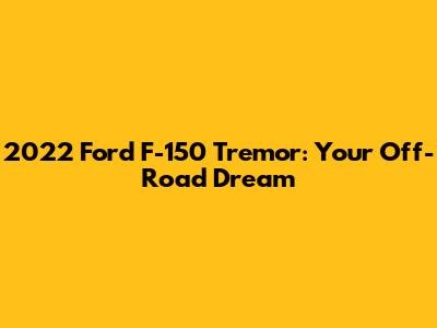 2022 Ford F-150 Tremor: Your Off-Road Dream