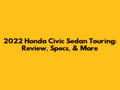 2022 Honda Civic Sedan Touring: Review, Specs, & More