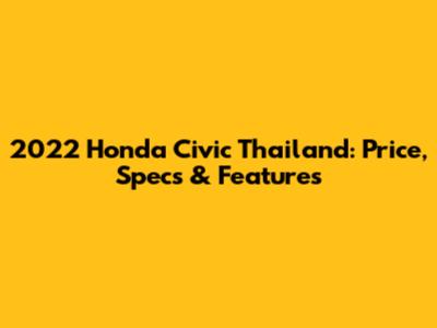 2022 Honda Civic Thailand: Price, Specs & Features