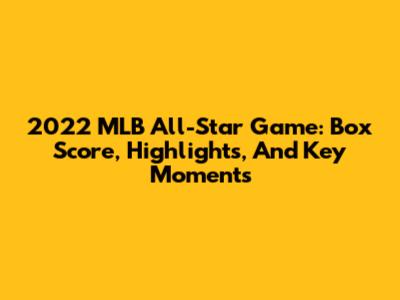 2022 MLB All-Star Game: Box Score, Highlights, And Key Moments