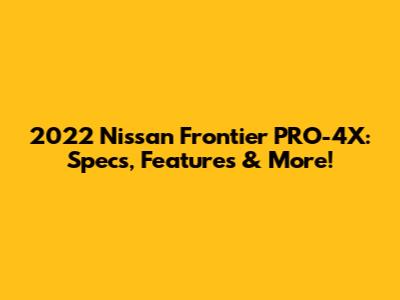 2022 Nissan Frontier PRO-4X: Specs, Features & More!