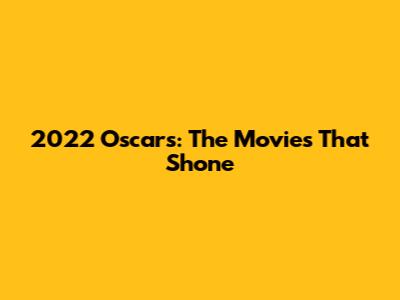 2022 Oscars: The Movies That Shone
