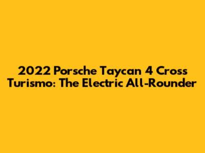 2022 Porsche Taycan 4 Cross Turismo: The Electric All-Rounder
