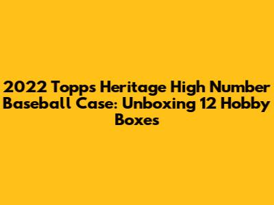 2022 Topps Heritage High Number Baseball Case: Unboxing 12 Hobby Boxes