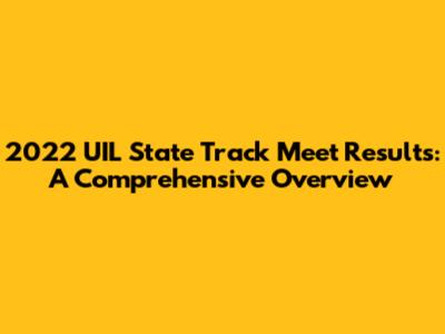 2022 UIL State Track Meet Results: A Comprehensive Overview
