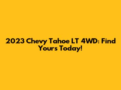 2023 Chevy Tahoe LT 4WD: Find Yours Today!