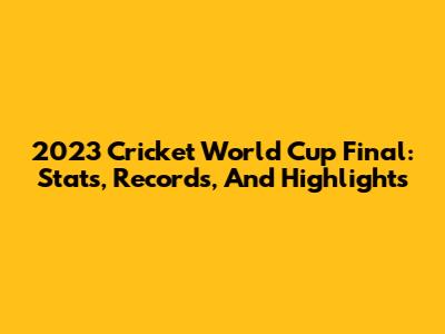 2023 Cricket World Cup Final: Stats, Records, And Highlights