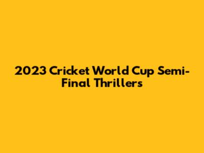 2023 Cricket World Cup Semi-Final Thrillers