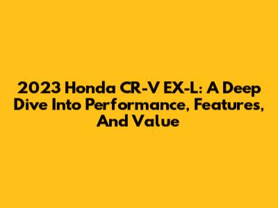 2023 Honda CR-V EX-L: A Deep Dive Into Performance, Features, And Value