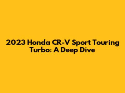 2023 Honda CR-V Sport Touring Turbo: A Deep Dive