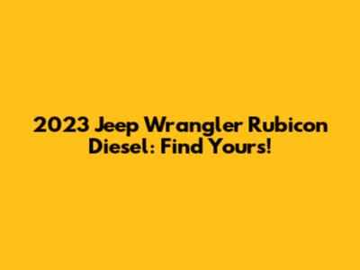 2023 Jeep Wrangler Rubicon Diesel: Find Yours!