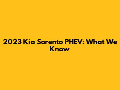 2023 Kia Sorento PHEV: What We Know