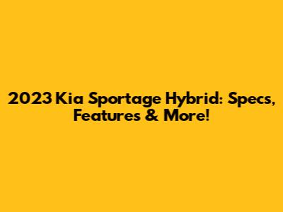 2023 Kia Sportage Hybrid: Specs, Features & More!