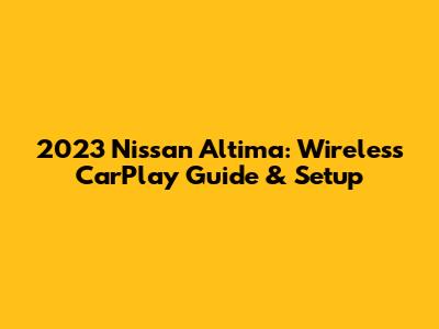 2023 Nissan Altima: Wireless CarPlay Guide & Setup