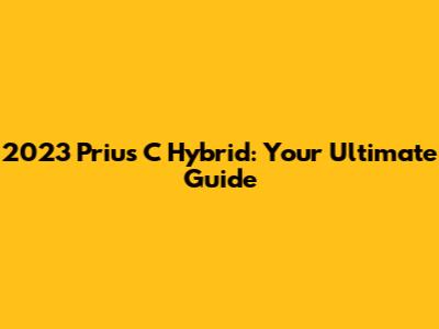 2023 Prius C Hybrid: Your Ultimate Guide
