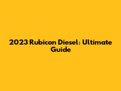 2023 Rubicon Diesel: Ultimate Guide