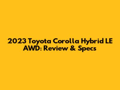 2023 Toyota Corolla Hybrid LE AWD: Review & Specs
