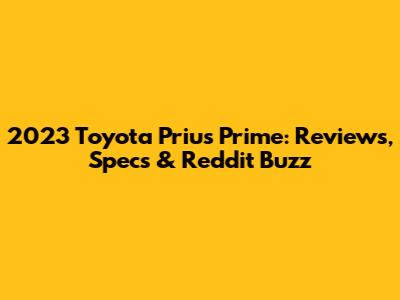 2023 Toyota Prius Prime: Reviews, Specs & Reddit Buzz